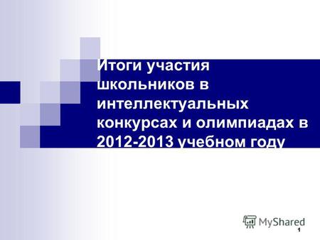 1 Итоги участия школьников в интеллектуальных конкурсах и олимпиадах в 2012-2013 учебном году.