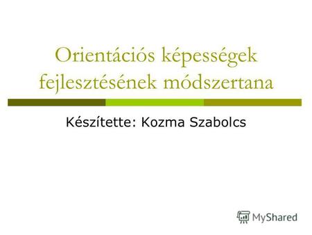Orientációs képességek fejlesztésének módszertana Készítette: Kozma Szabolcs.