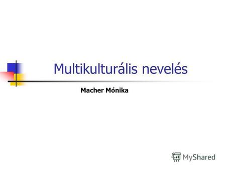 Multikulturális nevelés Macher Mónika. Multikulturális nevelés-értelmezések. Előítélet, előítéletesség. Sztereotipizálás. Földrajzi különbségek. Társadalmi.