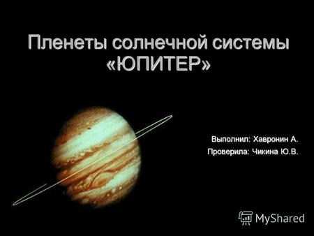 Пленеты солнечной системы «ЮПИТЕР» Выполнил: Хавронин А. Проверила: Чикина Ю.В.