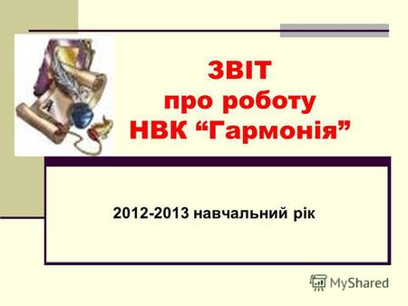 ЗВІТ про роботу НВК Гармонія 2012-2013 навчальний рік.