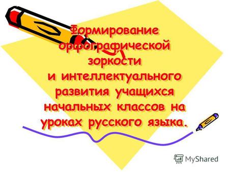 Формирование орфографической зоркости и интеллектуального развития учащихся начальных классов на уроках русского языка.