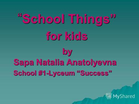 School Things for kids by Sapa Natalia Anatolyevna School #1-Lyceum Success School Things for kids by Sapa Natalia Anatolyevna School #1-Lyceum Success.