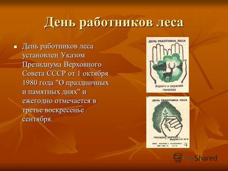 День работников леса День работников леса установлен Указом Президиума Верховного Совета СССР от 1 октября 1980 года О праздничных и памятных днях и.