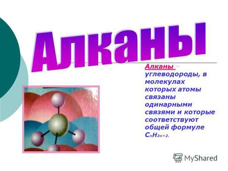 Алканы Алканы – углеводороды, в молекулах которых атомы связаны одинарными связями и которые соответствуют общей формуле С n H 2n+2.