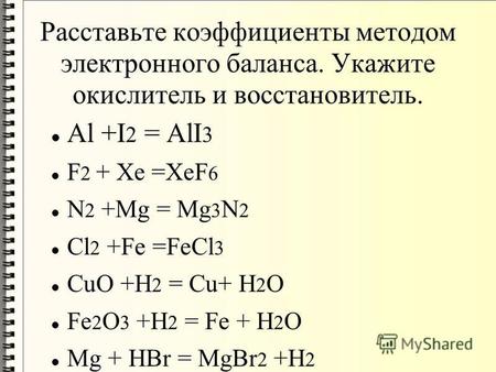 Расставьте коэффициенты методом электронного баланса. Укажите окислитель и восстановитель. Al +I 2 = AlI 3 F 2 + Xe =XeF 6 N 2 +Mg = Mg 3 N 2 Cl 2 +Fe.