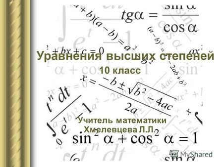Уравнения высших степеней 10 класс Учитель математики Хмелевцева Л.Л.