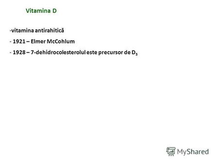 Vitamina D -vitamina antirahitică - 1921 – Elmer McCohlum - 1928 – 7-dehidrocolesterolul este precursor de D 3.