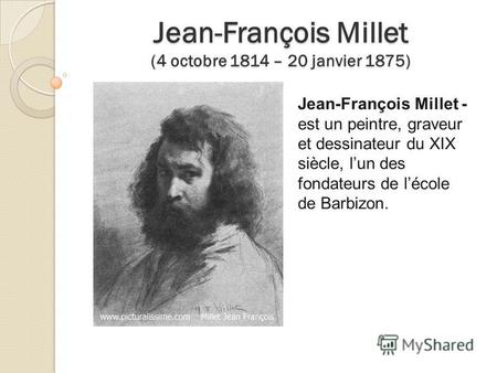 Jean-François Millet (4 octobre 1814 – 20 janvier 1875) Jean-François Millet - est un peintre, graveur et dessinateur du XIX siècle, lun des fondateurs.