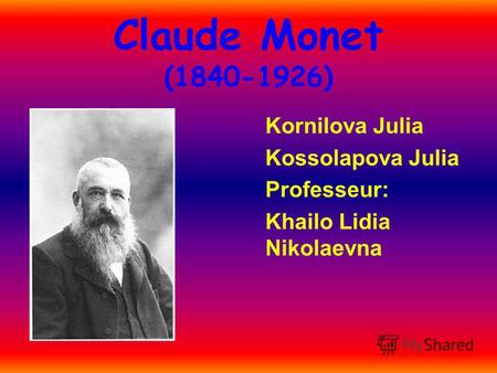 Claude Monet (1840-1926) Kornilova Julia Kossolapova Julia Professeur: Khailo Lidia Nikolaevna.