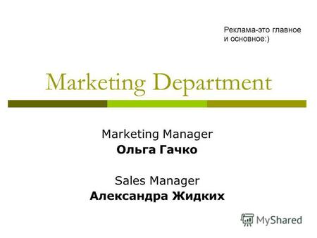 Marketing Department Marketing Manager Ольга Гачко Sales Manager Александра Жидких Реклама-это главное и основное:)