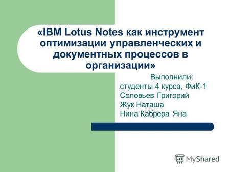 «IBM Lotus Notes как инструмент оптимизации управленческих и документных процессов в организации» Выполнили: студенты 4 курса, ФиК-1 Соловьев Григорий.