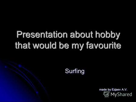 Presentation about hobby that would be my favourite Surfing made by Ezjaev A.V. made by Ezjaev A.V.