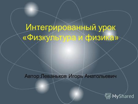 Интегрированный урок «Физкультура и физика» Автор:Леваньков Игорь Анатольевич.