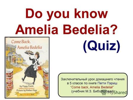 Do you know Amelia Bedelia? (Quiz) Заключительный урок домашнего чтения в 5 классе по книге Пегги Пэриш Come back, Amelia Bedelia! (учебник М.З. Биболетовой)
