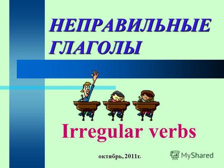 НЕПРАВИЛЬНЫЕ ГЛАГОЛЫ Irregular verbs октябрь, 2011 г.
