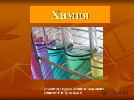 Химия Студентки 3 курсса, специальность химия Гриценко Е и Приходько Е.