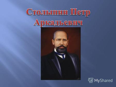 Столыпин Петр Аркадьевич (1862 - 1911) - Российский государственный деятель, министр внутренних дел и председатель Совета министров Российской империи.