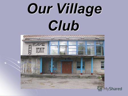 Our Village Club Our Village Club. Our village club was built in 1971. It became the result of hard work of many people. One of them was Olga Pospelova,