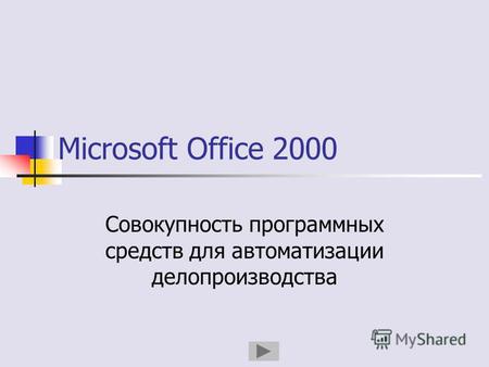 Microsoft Office 2000 Совокупность программных средств для автоматизации делопроизводства.