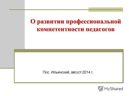 О развитии профессиональной компетентности педагогов Пос. Ильинский, август 2014 г.