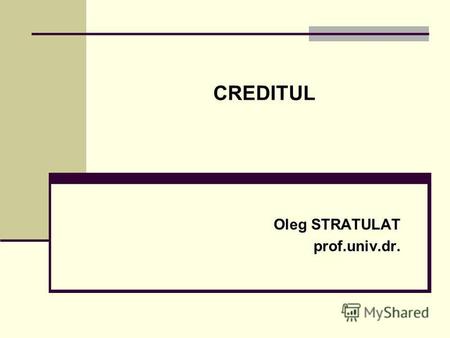 CREDITUL Oleg STRATULAT prof.univ.dr.. CUPRINS 1. Necesitatea şi apariţia creditului. 2. Conceptul şi funcţiile creditului. 3. Trăsăturile şi elementele.