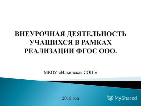 МКОУ «Ильинская СОШ» 2015 год. образовательная деятельность, осуществляемая в формах, отличных от классно-урочной, и направленная на достижение планируемых.