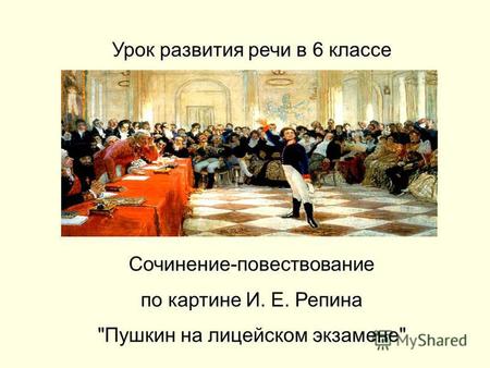 Урок развития речи в 6 классе Сочинение-повествование по картине И. Е. Репина Пушкин на лицейском экзамене