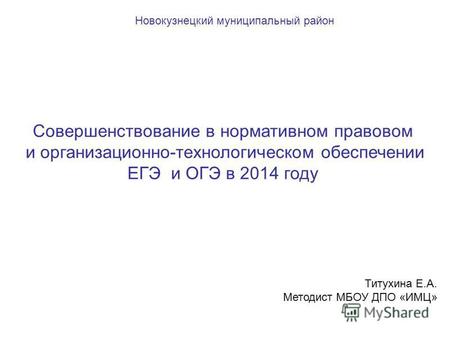 Новокузнецкий муниципальный район Совершенствование в нормативном правовом и организационно-технологическом обеспечении ЕГЭ и ОГЭ в 2014 году Титухина.