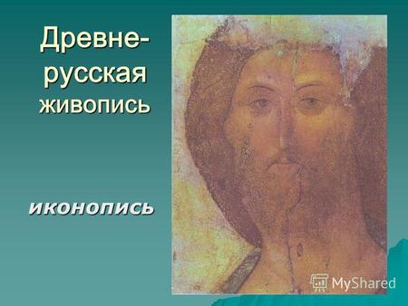 Древне- русская живопись иконопись. Что такое икона ? Иконами византийцы называли любые изображения, созданные на камне, дереве, кости, ткани или металле.