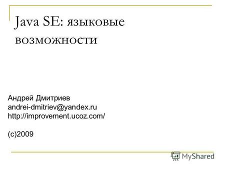 Андрей Дмитриев andrei-dmitriev@yandex.ru (с)2009 Java SE: языковые возможности.