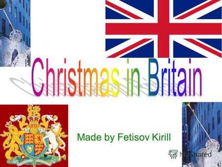 Made by Fetisov Kirill. Christmas Day, December 25,is probably the most popular holiday in Great Britan. It is a family holiday. Traditionally all relatives.