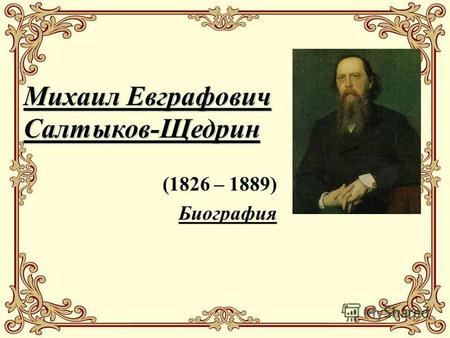 Михаил Евграфович Салтыков-Щедрин (1826 – 1889) Биография.