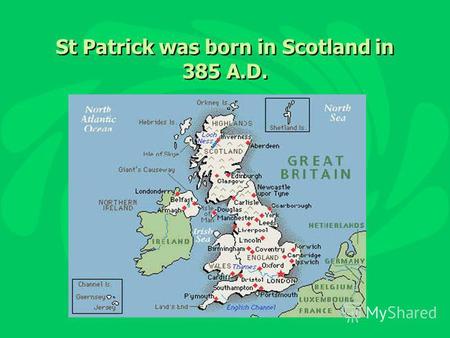 St Patrick was born in Scotland in 385 A.D.. He became a priest.