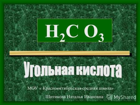 H2C O3H2C O3 МОУ « Краснооктябрьская средняя школа» Шитикова Наталья Ивановна.