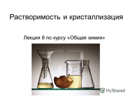 Растворимость и кристаллизация Лекция 8 по курсу «Общая химия»