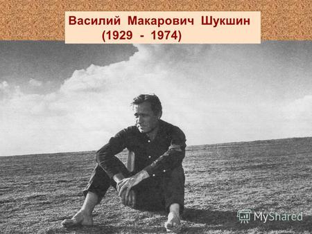 Василий Макарович Шукшин (1929 - 1974). Русский народ за свою историю отобрал, сохранил, возвёл в степень уважения такие человеческие качества, которые.