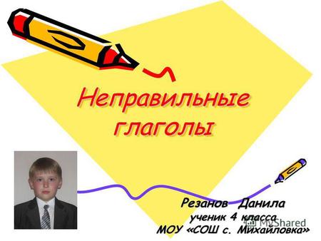 Неправильные глаголы Резанов Данила ученик 4 класса МОУ «СОШ с. Михайловка»