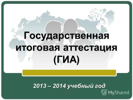 Государственная итоговая аттестация (ГИА) 2013 – 2014 учебный год 1.