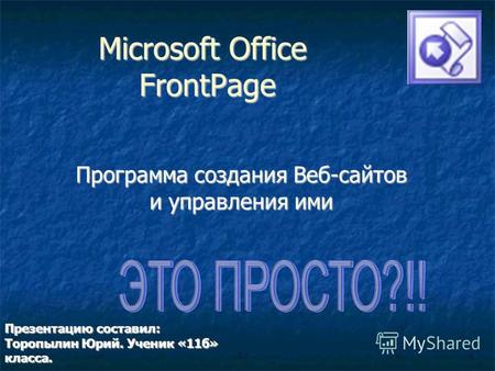 Microsoft Office FrontPage Программа создания Веб-сайтов и управления ими Презентацию составил: Торопылин Юрий. Ученик «11 б» класса.