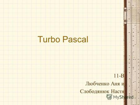 Turbo Pascal 11-В Любченко Аня и Слободянюк Настя.