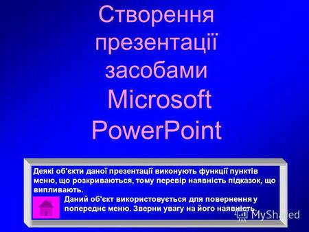 Створення презентації засобами Microsoft PowerPoint Деякі об'єкти даної презентації виконують функції пунктів меню, що розкриваються, тому перевір наявність.