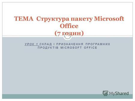 УРОК 1 СКЛАД І ПРИЗНАЧЕННЯ ПРОГРАМНИХ ПРОДУКТІВ MICROSOFT OFFICE ТЕМА Структура пакету Microsoft Office (7 годин)
