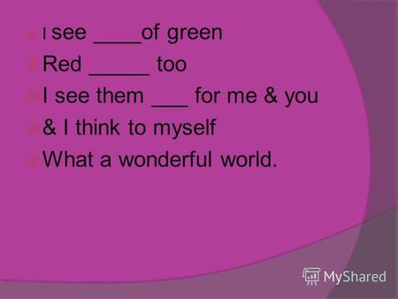 I see of green Red too I see them for me & you & I think to myself What a wonderful world.