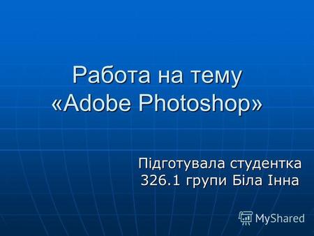 Работа на тему «Adobe Photoshop» Підготувала студентка 326.1 групи Біла Інна.
