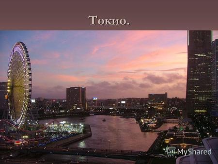 Токио. Токио (яп. То:кё: (info), «Восточная столица») столица Японии, её административный, финансовый, культурный и промышленный центр. Расположен в юго-восточной.