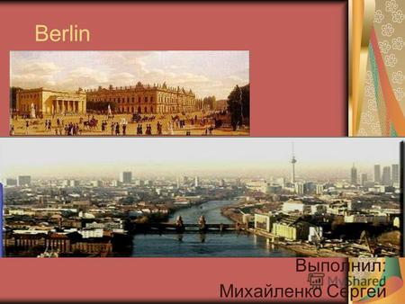 Berlin Выполнил: Михайленко Сергей. Berlin wurde im 13. Jahrhundert gegründet.1237 wird Berlin das erste Mal in einer Urkunde erwähnt, und von daher errechnen.