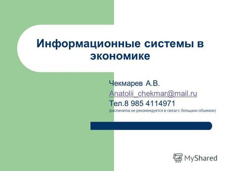 Информационные системы в экономике Чекмарев А.В. Anatolii chekmar@mail.ru Тел.8 985 4114971 (распечатка не рекомендуется в связи с большим объемом)
