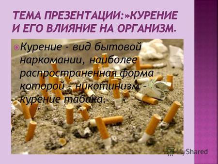Курение - вид бытовой наркомании, наиболее распространенная форма которой – никотинизм – курение табака.