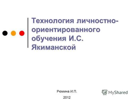 Технология личностно- ориентированного обучения И.С. Якиманской Рюмина И.П. 2012.